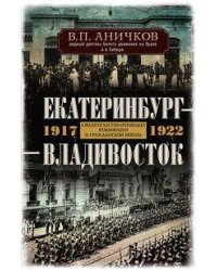 Екатеринбург — Владивосток. Свидетельства очевидца революции и гражданской войны. 1917—1922