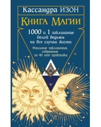 Книга магии. 1000 и 1 заклинание белой ведьмы на все случаи жизни. Реальные заклинания, собранные за 40 лет практики