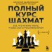 Полный курс шахмат. Все, что нужно знать, чтобы стать гроссмейстером