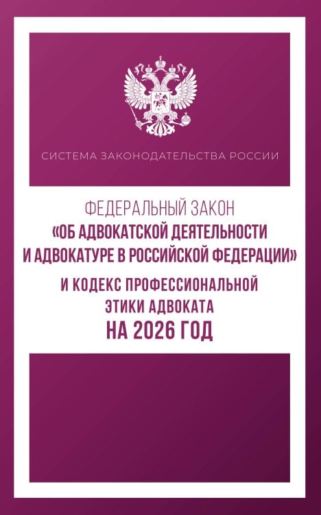 Система законодательства России Федеральный закон "Об адвокатской деятельности и адвокатуре в Российской Федерации" и Кодекс профессиональной этики адвоката на 2026 год