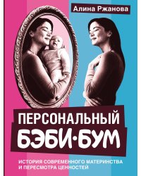 Персональный бэби-бум. История современного материнства и пересмотра ценностей