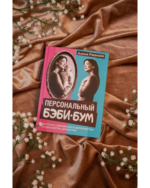 Персональный бэби-бум. История современного материнства и пересмотра ценностей