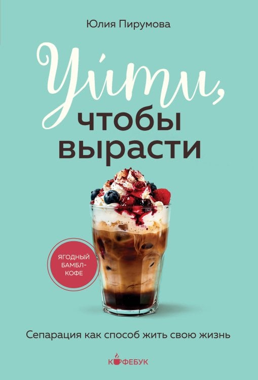 Обложка книги «Уйти, чтобы вырасти. Сепарация как способ жить свою жизнь» — Пирумова  Юлия Анатольевна, ISBN 9785042480119