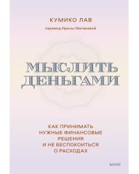 Мыслить деньгами. Как принимать нужные финансовые решения и не беспокоиться о расходах