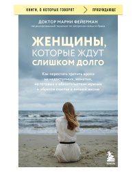Женщины, которые ждут слишком долго. Как перестать тратить время на недоступных, женатых, не готовых к обязательствам мужчин, и обрести счастье в личной жизни