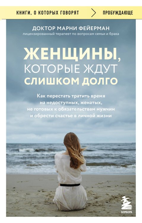 Обложка книги «Женщины, которые ждут слишком долго. Как перестать тратить время на недоступных, женатых, не готовых к обязательствам мужчин, и обрести счастье в личной жизни» — Фейерман Марни, ISBN 9785042457876