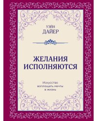 Желания исполняются. Искусство воплощать мечты в жизнь
