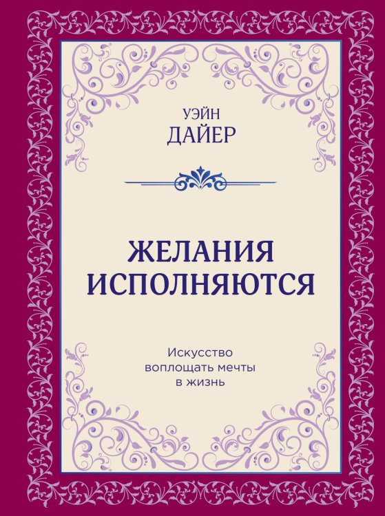Уэйн Дайер. Лучшие бестселлеры Желания исполняются. Искусство воплощать мечты в жизнь