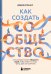 Как создать сообщество. Книга, которая поможет объединить людей, чтобы влюбить их в ваш бренд, идею или увлечение
