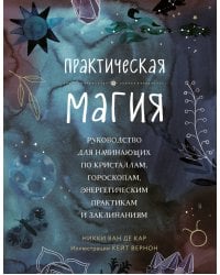 Практическая магия. Руководство для начинающих по кристаллам, гороскопам, энергетическим практикам и заклинаниям