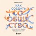 Как создать сообщество. Книга, которая поможет объединить людей, чтобы влюбить их в ваш бренд, идею или увлечение