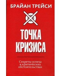 Точка кризиса. Секреты успеха в критических обстоятельствах . Трейси Б.