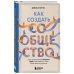 Как создать сообщество. Книга, которая поможет объединить людей, чтобы влюбить их в ваш бренд, идею или увлечение