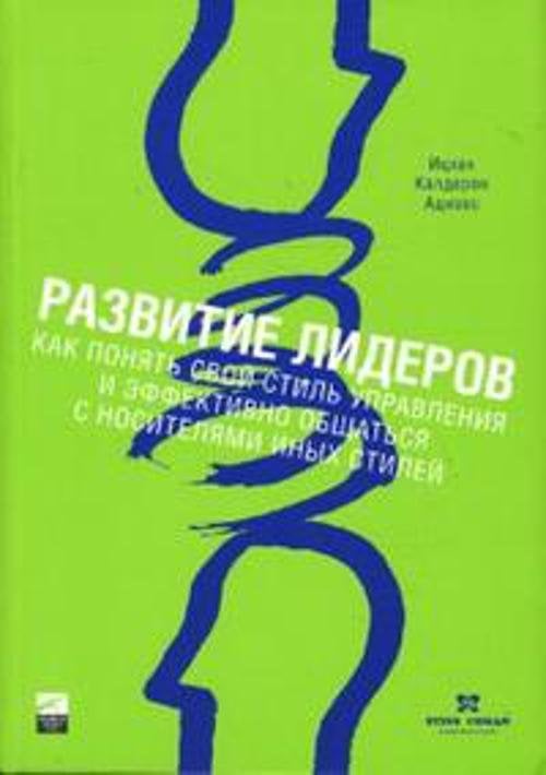 Обложка книги «Развитие лидеров: Как понять свой стиль управления и эффективно общаться с носителями иных стилей» — Адизес Ицхак Калдерон, ISBN 9785961467802