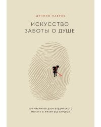 Искусство заботы о душе. 100 инсайтов дзен-буддийского монаха о жизни без стресса