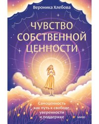 Чувство собственной ценности. Самоценность как путь к свободе, уверенности и поддержке