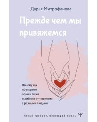 Прежде чем мы привяжемся. Почему мы повторяем одни и те же ошибки в отношениях с разными людьми