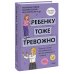 Ребенку тоже тревожно. Простая помощь для преодоления детской тревожности и страхов