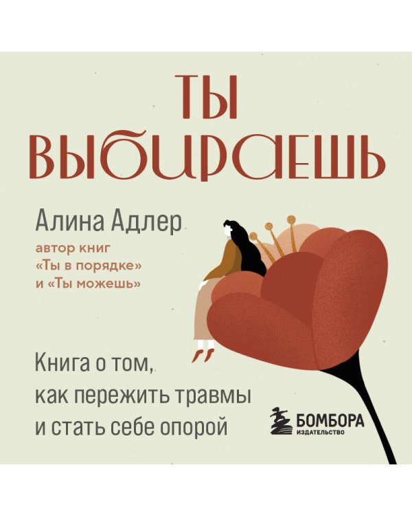 Ты выбираешь. Книга о том, как пережить травмы и стать себе опорой