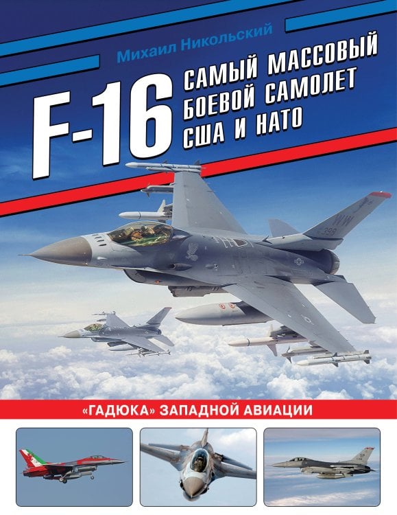 Обложка книги «F-16: самый массовый боевой самолет США и НАТО» — Никольский Михаил Владимирович, ISBN 9785995512776