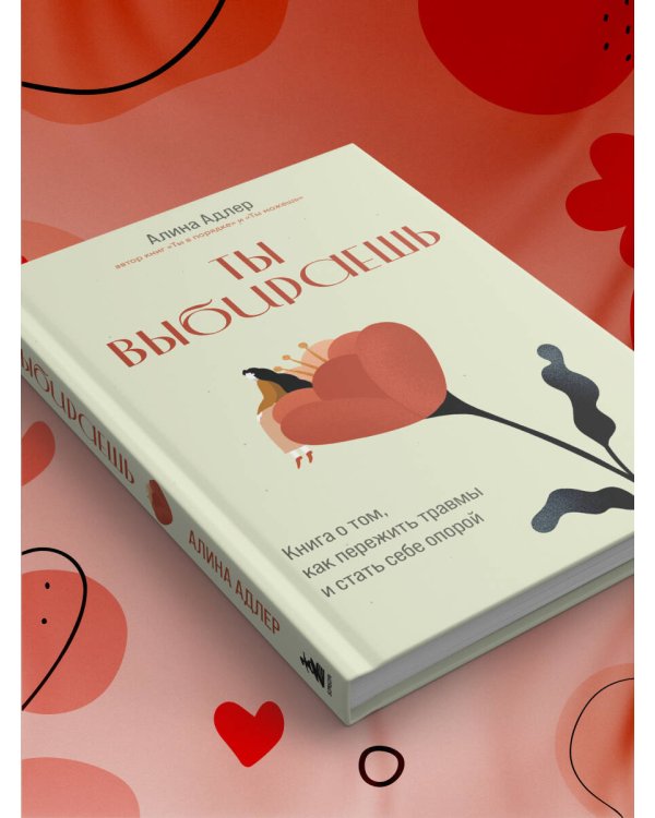 Ты выбираешь. Книга о том, как пережить травмы и стать себе опорой
