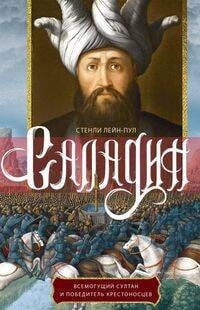 Саладин. Всемогущий султан и победитель крестоносцев