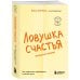 Ловушка счастья. Как перестать переживать и начать жить (2-е издание, дополненное и переработанное)