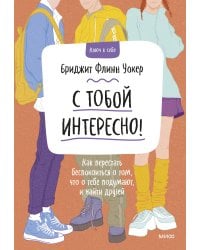 С тобой интересно! Как перестать беспокоиться о том, что о тебе подумают, и найти друзей
