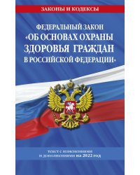Федеральный закон "Об основах охраны здоровья граждан в Российской Федерации": текст с посл. изм. на 2022 год