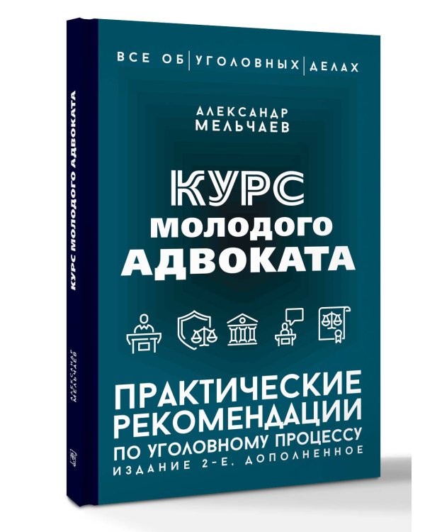 Курс молодого адвоката. Практические рекомендации по уголовному процессу. Издание 2-е, дополненное