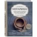 Новейшая энциклопедия рукоделия Керамика. Самое полное и понятное пошаговое руководство для начинающих гончаров, 2-е издание, исправленное