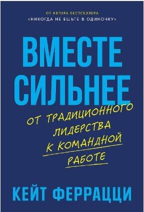 Обложка книги «Вместе сильнее: От традиционного лидерства к командной работе» — Феррацци Кейт, ISBN 9785006303218