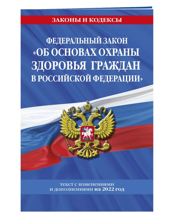 Федеральный закон "Об основах охраны здоровья граждан в Российской Федерации": текст с посл. изм. на 2022 год