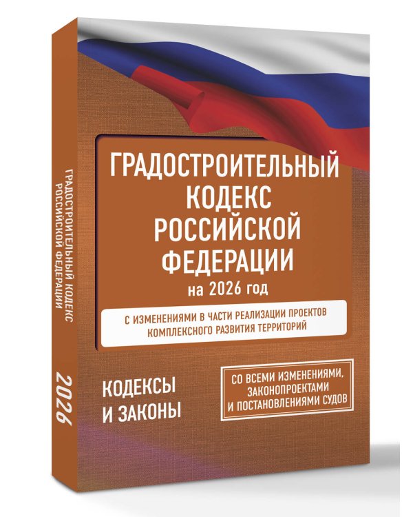Градостроительный кодекс Российской Федерации на 2026 год. Со всеми изменениями, законопроектами и постановлениями судов