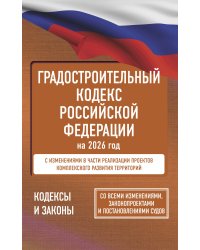 Градостроительный кодекс Российской Федерации на 2026 год. Со всеми изменениями, законопроектами и постановлениями судов