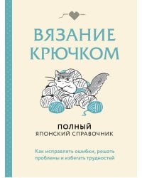 Вязание крючком. Полный японский справочник. Как исправлять ошибки, решать проблемы и избегать трудностей