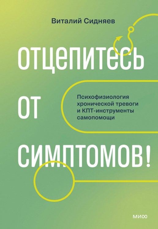 Обложка книги «Отцепитесь от симптомов! Психофизиология хронической тревоги и КПТ-инструменты самопомощи» — Сидняев Виталий Александрович, ISBN 9785002813254