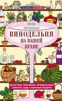 Винодельня на вашей кухне. Десертные, креплёные, лечебные вина, самогон, сидр, старинные рецепты