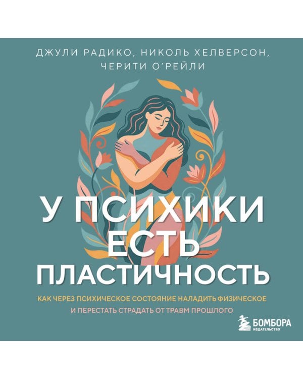 У психики есть пластичность. Как через психическое состояние наладить физическое и перестать страдать от травм прошлого