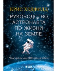 Руководство астронавта по жизни на Земле. Чему научили меня 4000 часов на орбите