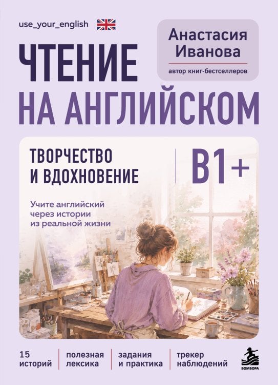 Обложка книги «Чтение на английском. Творчество и вдохновение. B1+. Учите английский через истории из реальной жизни» — Иванова Анастасия Евгениевна, ISBN 9785042382741