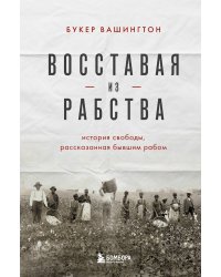 Восставая из рабства. История свободы, рассказанная бывшим рабом