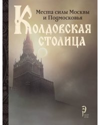Колдовская столица. Места силы Москвы и Подмосковья