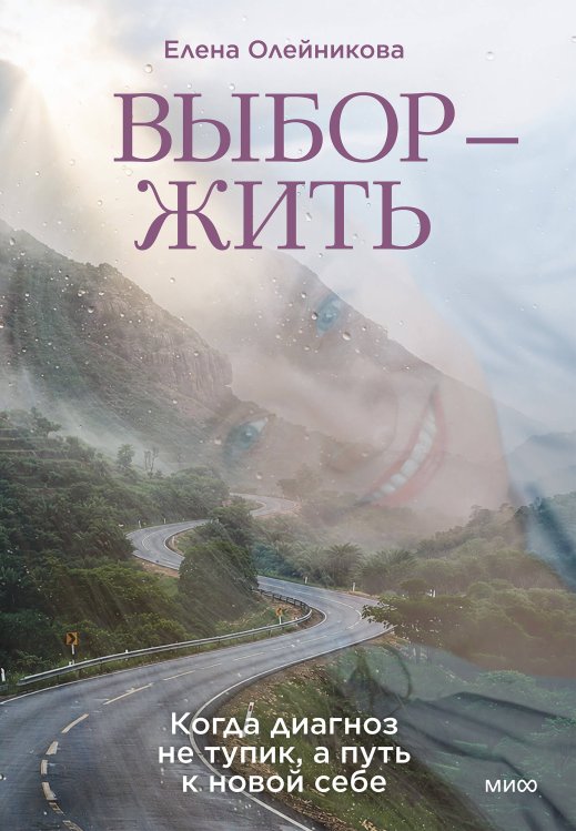 Обложка книги «Выбор — жить. Когда диагноз не тупик, а путь к новой себе» — Олейникова Елена Николаевна, ISBN 9785002813773