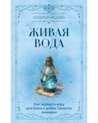 Живая вода. Как зарядить воду для блага и добра. Секреты знахарки