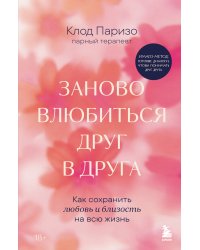 Заново влюбиться друг в друга. Как сохранить любовь и близость на всю жизнь