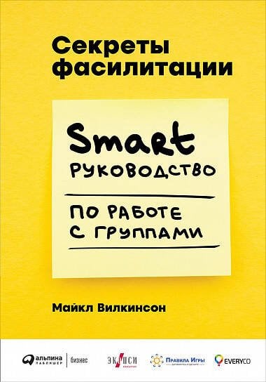 Обложка книги «Секреты фасилитации: SMART-руководство по работе с группами» — Вилкинсон Майкл, ISBN 9785961465860