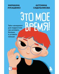 Это мое время! Тайм-менеджент для подростков: как успевать больше, а уставать меньше