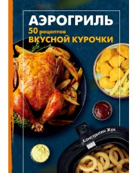 Аэрогриль. 50 рецептов вкусной курочки