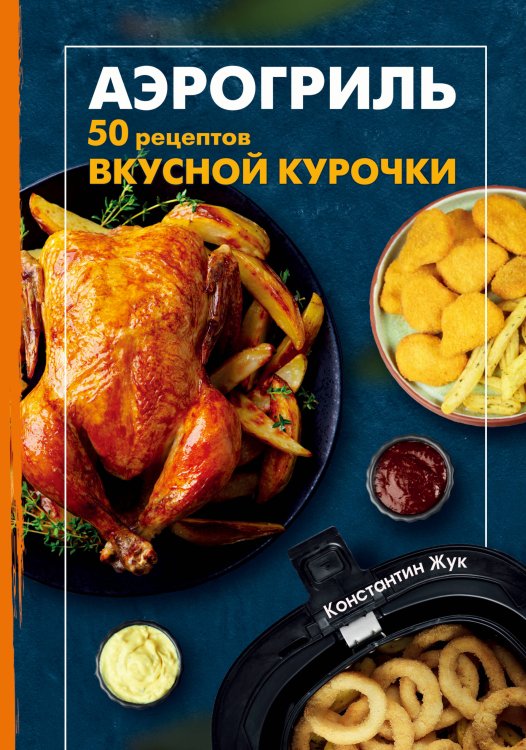 Обложка книги «Аэрогриль. 50 рецептов вкусной курочки» — Жук Константин Витальевич, ISBN 9785042441486